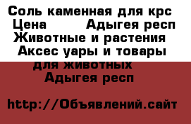 Соль каменная для крс › Цена ­ 15 - Адыгея респ. Животные и растения » Аксесcуары и товары для животных   . Адыгея респ.